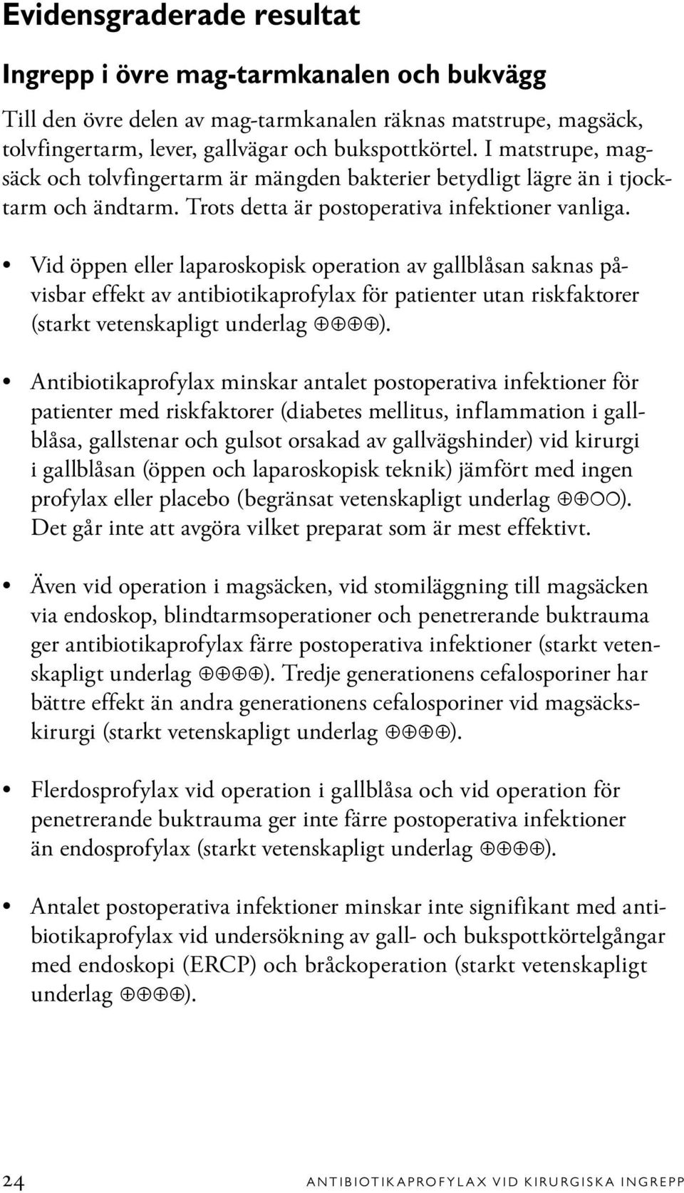 Vid öppen eller laparoskopisk operation av gallblåsan saknas påvisbar effekt av antibiotikaprofylax för patienter utan riskfaktorer (starkt vetenskapligt underlag ).