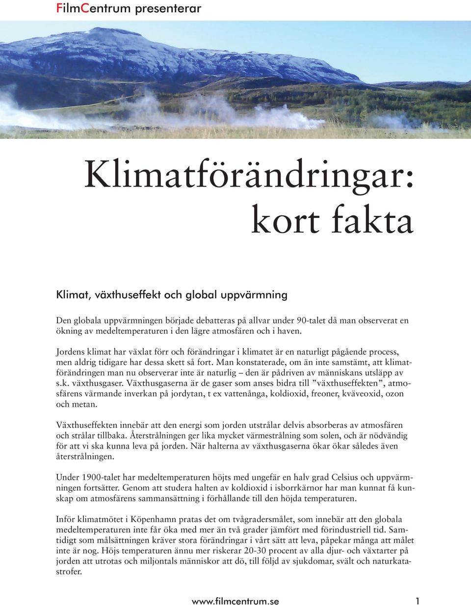 Man konstaterade, om än inte samstämt, att klimatförändringen man nu observerar inte är naturlig den är pådriven av människans utsläpp av s.k. växthusgaser.