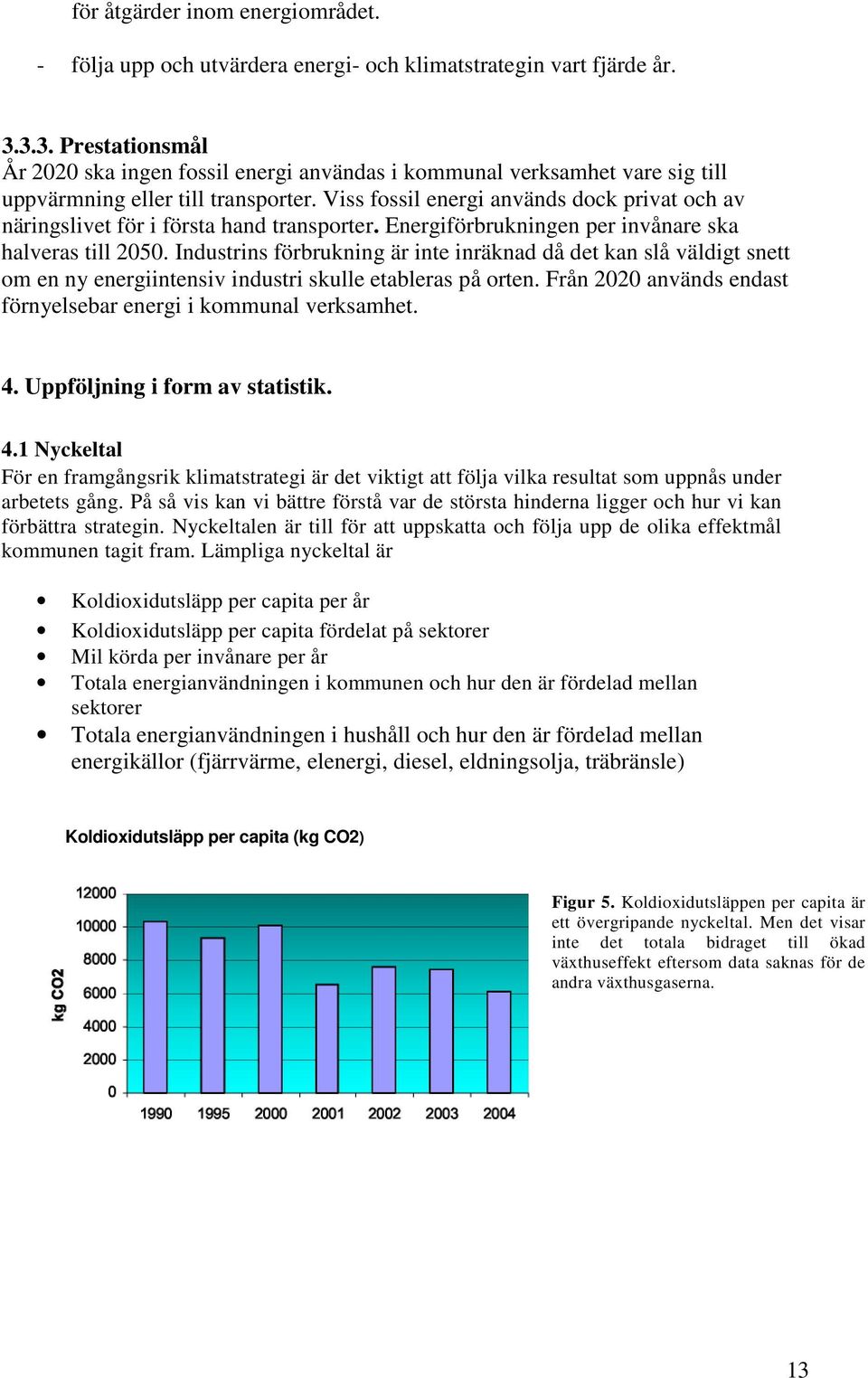 Viss fossil energi används dock privat och av näringslivet för i första hand transporter. Energiförbrukningen per invånare ska halveras till 2050.