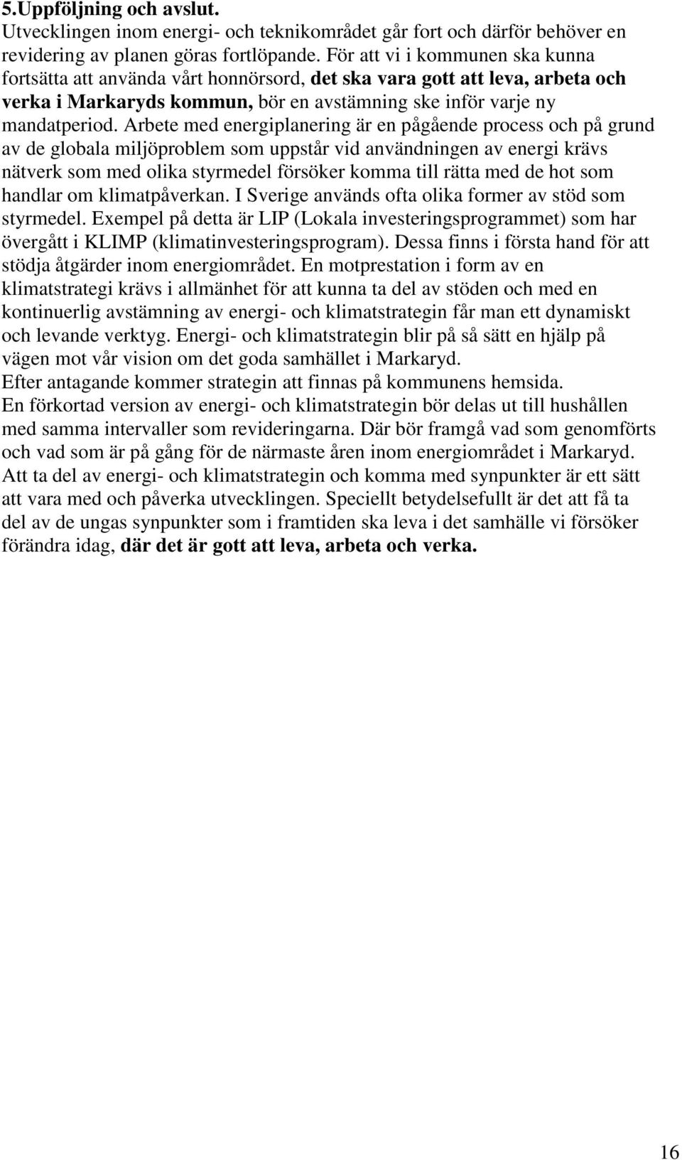 Arbete med energiplanering är en pågående process och på grund av de globala miljöproblem som uppstår vid användningen av energi krävs nätverk som med olika styrmedel försöker komma till rätta med de