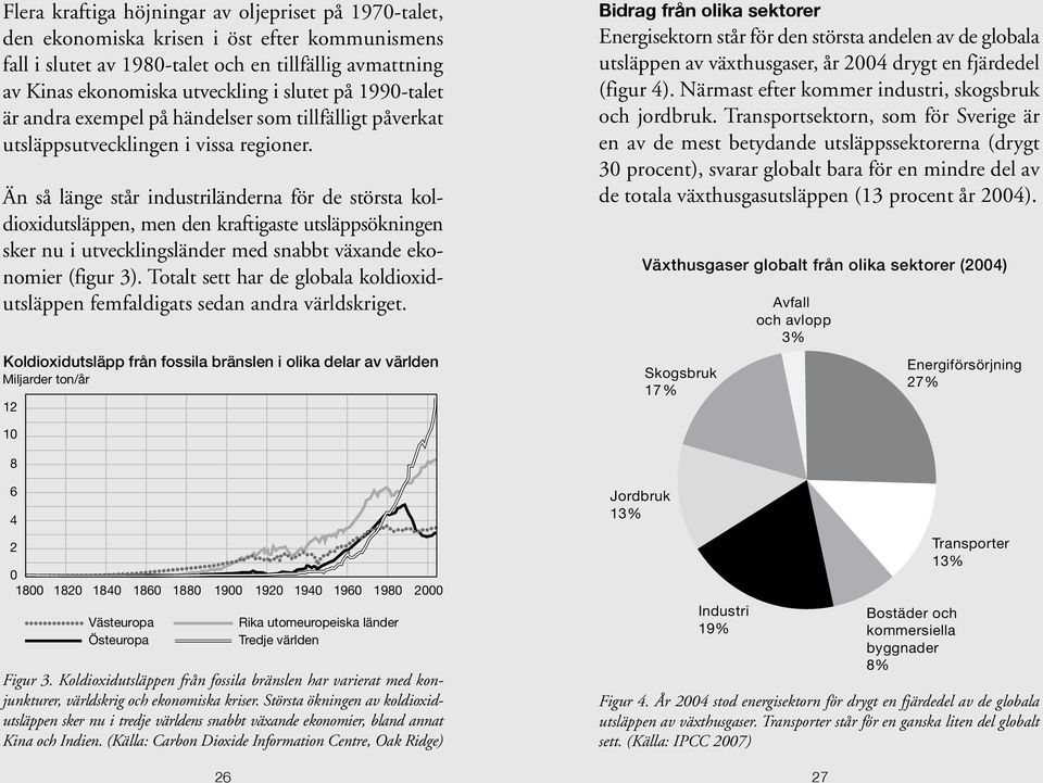 Än så länge står industriländerna för de största koldioxidutsläppen, men den kraftigaste utsläppsök ningen sker nu i utvecklingsländer med snabbt växande ekonomier (figur 3).