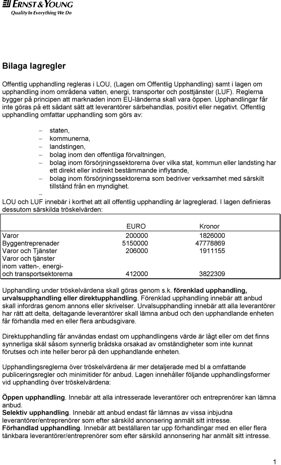 Offentlig upphandling omfattar upphandling som görs av: staten, kommunerna, landstingen, bolag inom den offentliga förvaltningen, bolag inom försörjningssektorerna över vilka stat, kommun eller