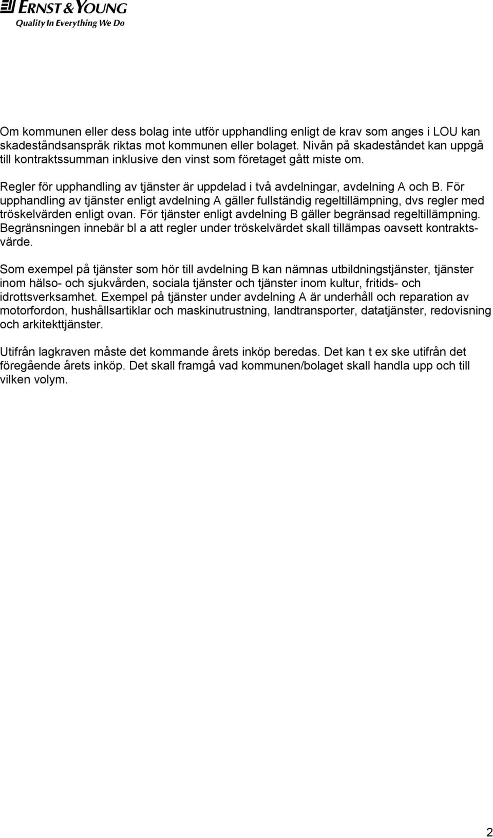 För upphandling av tjänster enligt avdelning A gäller fullständig regeltillämpning, dvs regler med tröskelvärden enligt ovan. För tjänster enligt avdelning B gäller begränsad regeltillämpning.