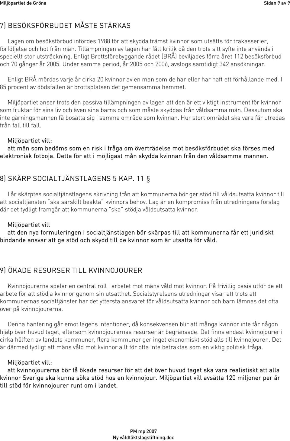 Enligt Brottsförebyggande rådet (BRÅ) beviljades förra året 112 besöksförbud och 70 gånger år 2005. Under samma period, år 2005 och 2006, avslogs samtidigt 342 ansökningar.