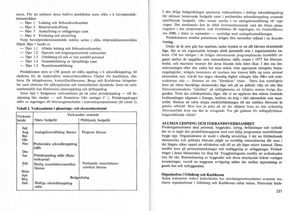 Forskning och utveckling Varje huvudproduktionsområde indelas sedan i olika delproduktionsområden (Dpo). Hpo l består av Dpo 1.1 Allmän ledning och förbandsverksamhet Dpo 1.