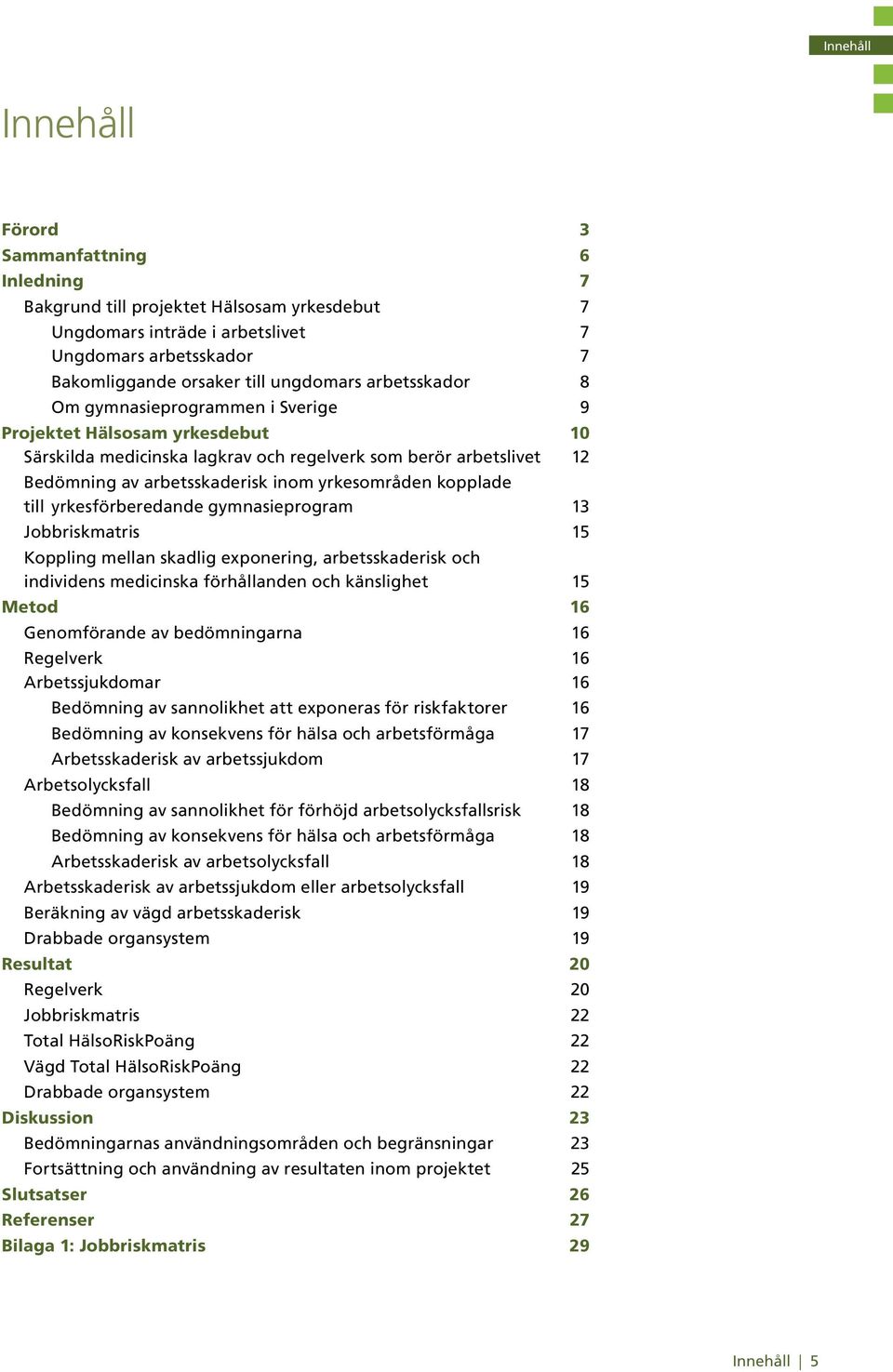 kopplade till yrkesförberedande gymnasieprogram 13 Jobbriskmatris 15 Koppling mellan skadlig exponering, arbetsskaderisk och individens medicinska förhållanden och känslighet 15 Metod 16 Genomförande