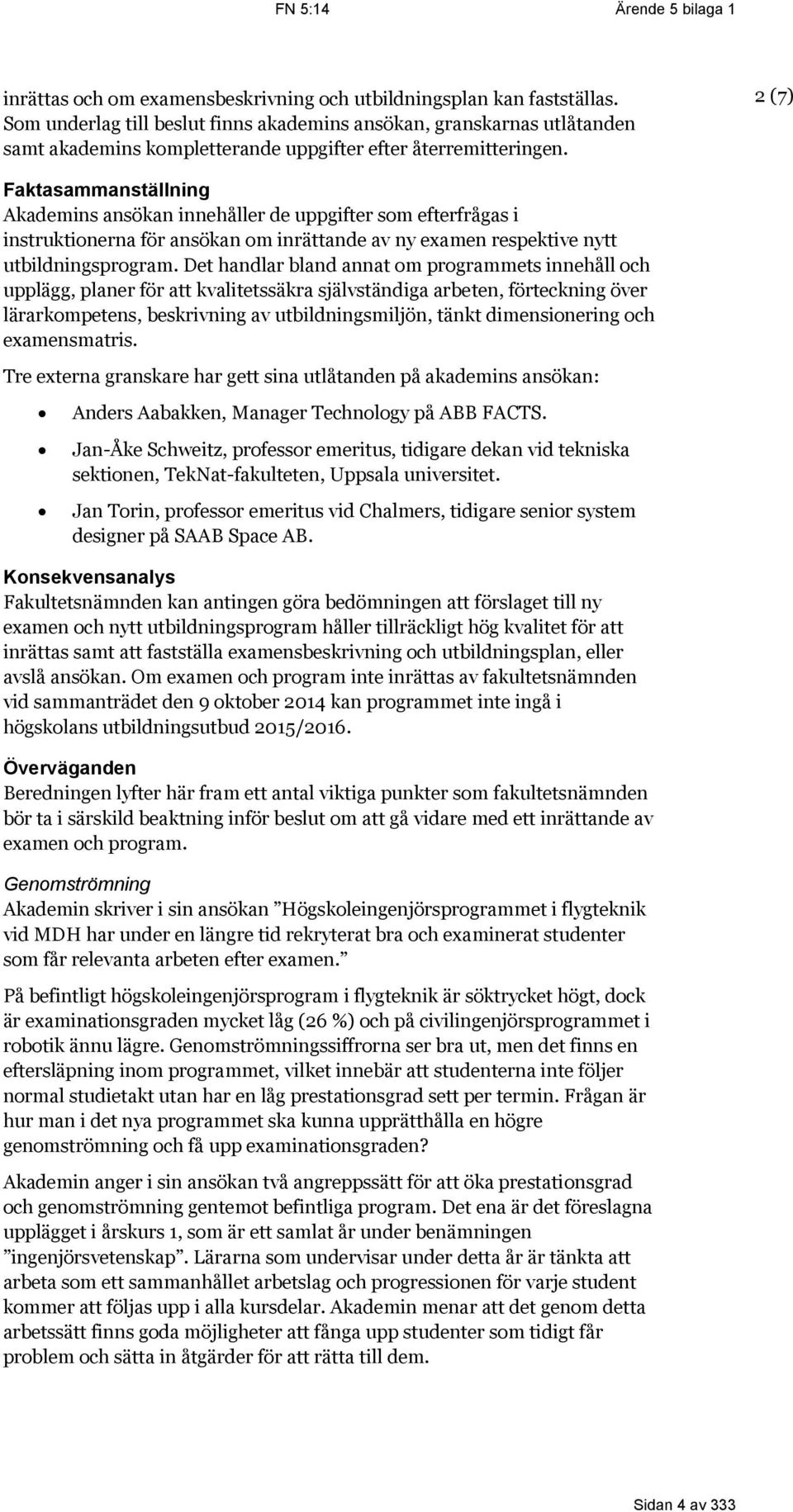 2 (7) Faktasammanställning Akademins ansökan innehåller de uppgifter som efterfrågas i instruktionerna för ansökan om inrättande av ny examen respektive nytt utbildningsprogram.