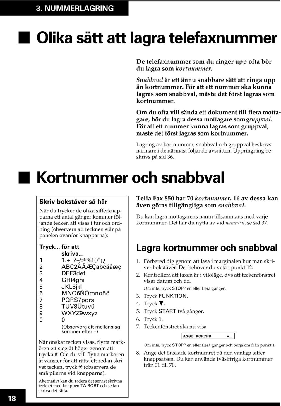 För att ett nummer kunna lagras som gruppval, måste det först lagras som kortnummer. Lagring av kortnummer, snabbval och gruppval beskrivs närmare i de närmast följande avsnitten.