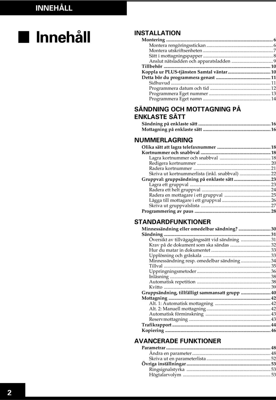 .. 14 SÄNDNING OCH MOTTAGNING PÅ ENKLASTE SÄTT Sändning på enklaste sätt... 16 Mottagning på enklaste sätt... 16 NUMMERLAGRING Olika sätt att lagra telefaxnummer... 18 Kortnummer och snabbval.