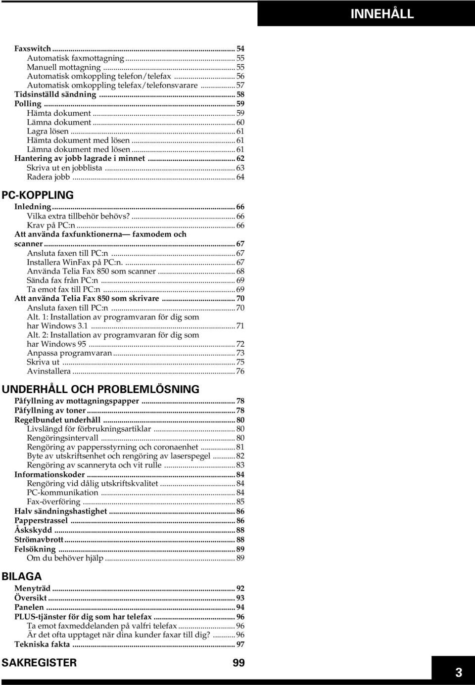 .. 62 Skriva ut en jobblista... 63 Radera jobb... 64 PC-KOPPLING Inledning... 66 Vilka extra tillbehör behövs?... 66 Krav på PC:n... 66 Att använda faxfunktionerna faxmodem och scanner.