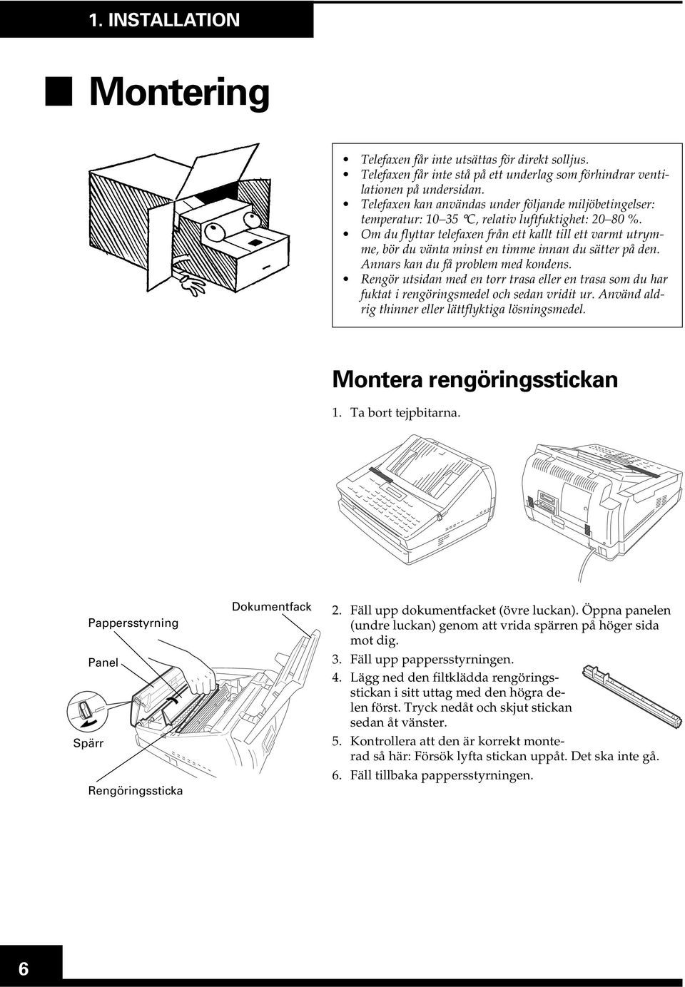 Om du flyttar telefaxen från ett kallt till ett varmt utrymme, bör du vänta minst en timme innan du sätter på den. Annars kan du få problem med kondens.