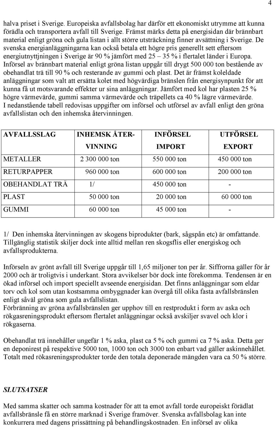 De svenska energianläggningarna kan också betala ett högre pris generellt sett eftersom energiutnyttjningen i Sverige är 90 % jämfört med 25 35 % i flertalet länder i Europa.