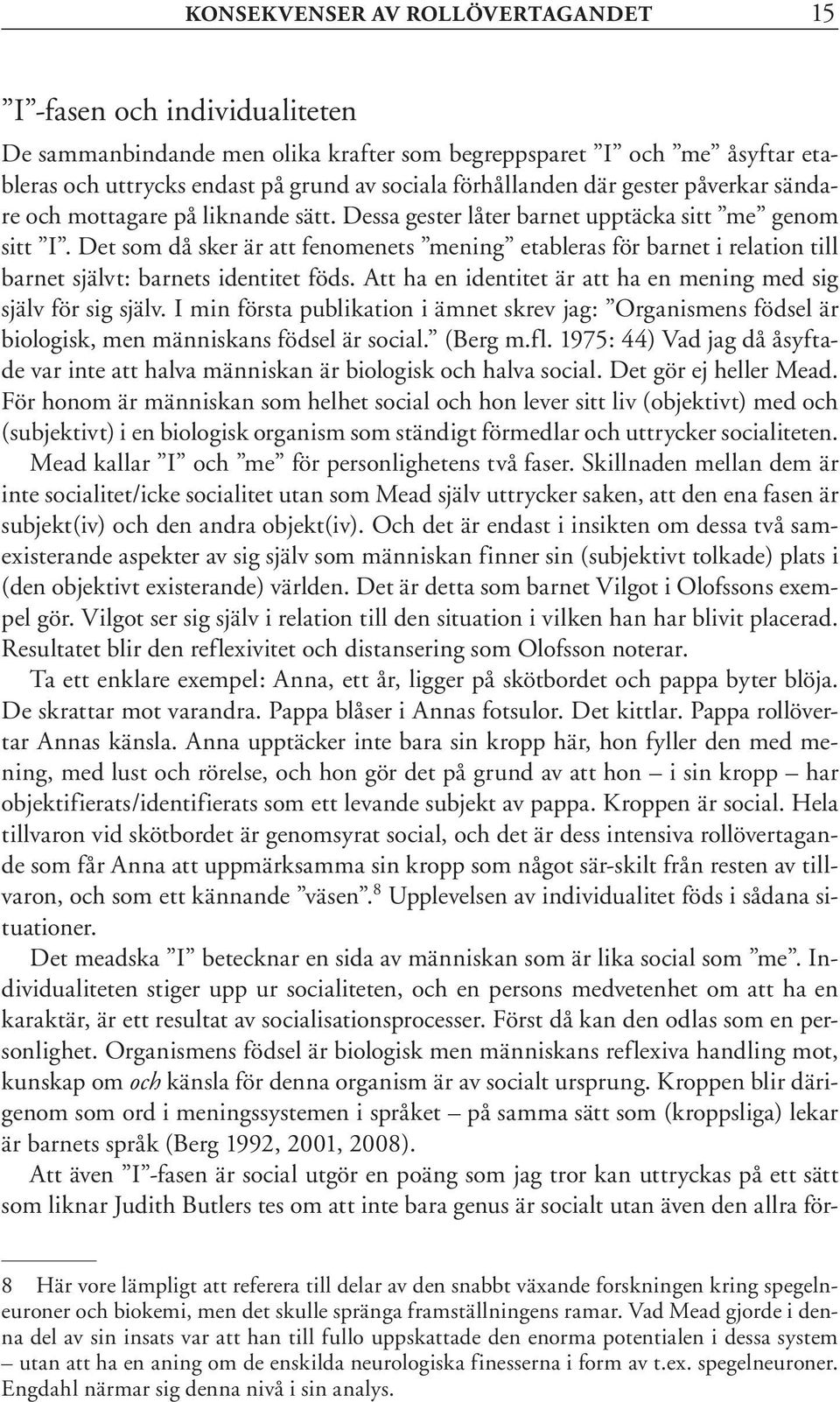 Det som då sker är att fenomenets mening etableras för barnet i relation till barnet självt: barnets identitet föds. Att ha en identitet är att ha en mening med sig själv för sig själv.