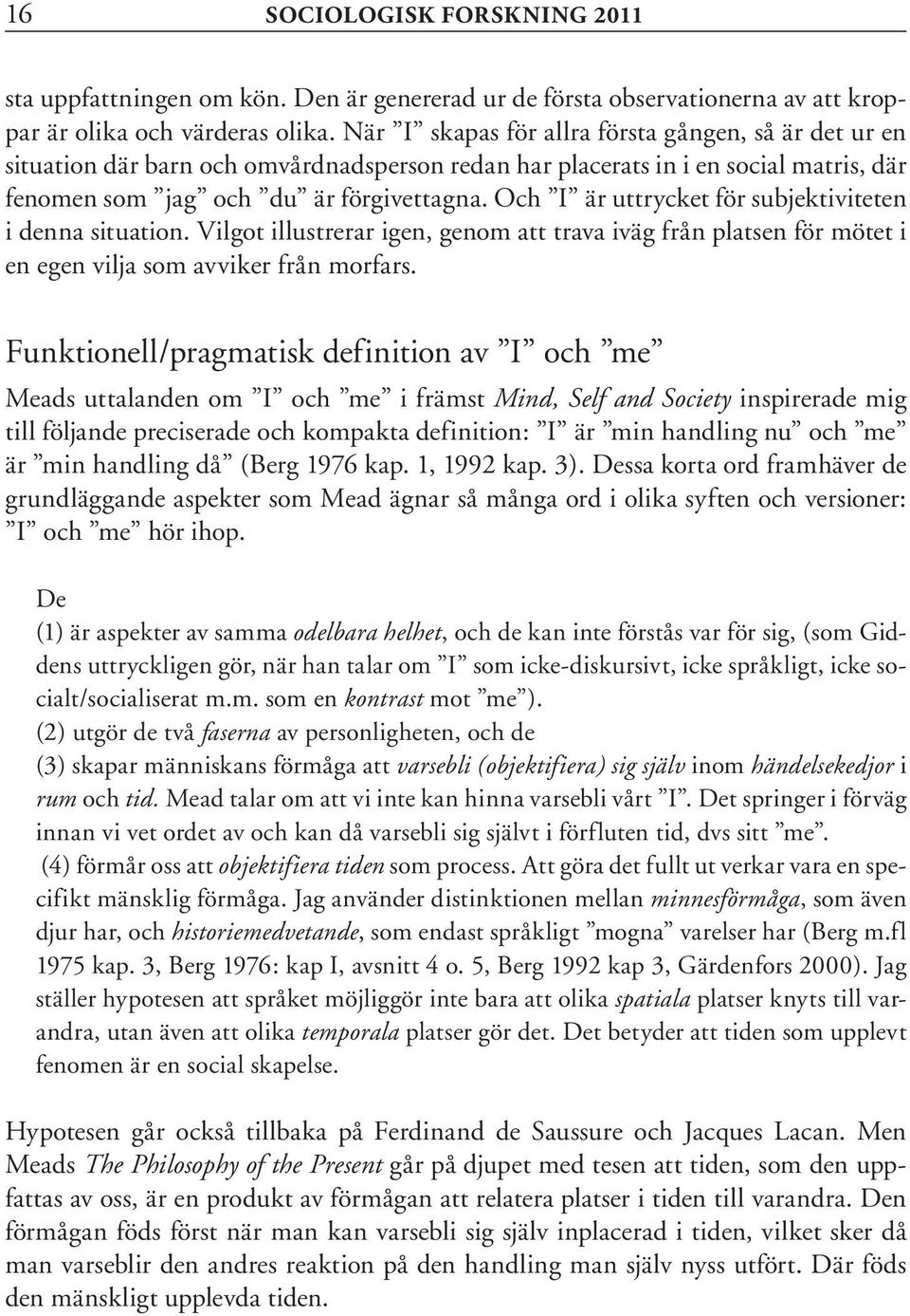 Och I är uttrycket för subjektiviteten i denna situation. Vilgot illustrerar igen, genom att trava iväg från platsen för mötet i en egen vilja som avviker från morfars.