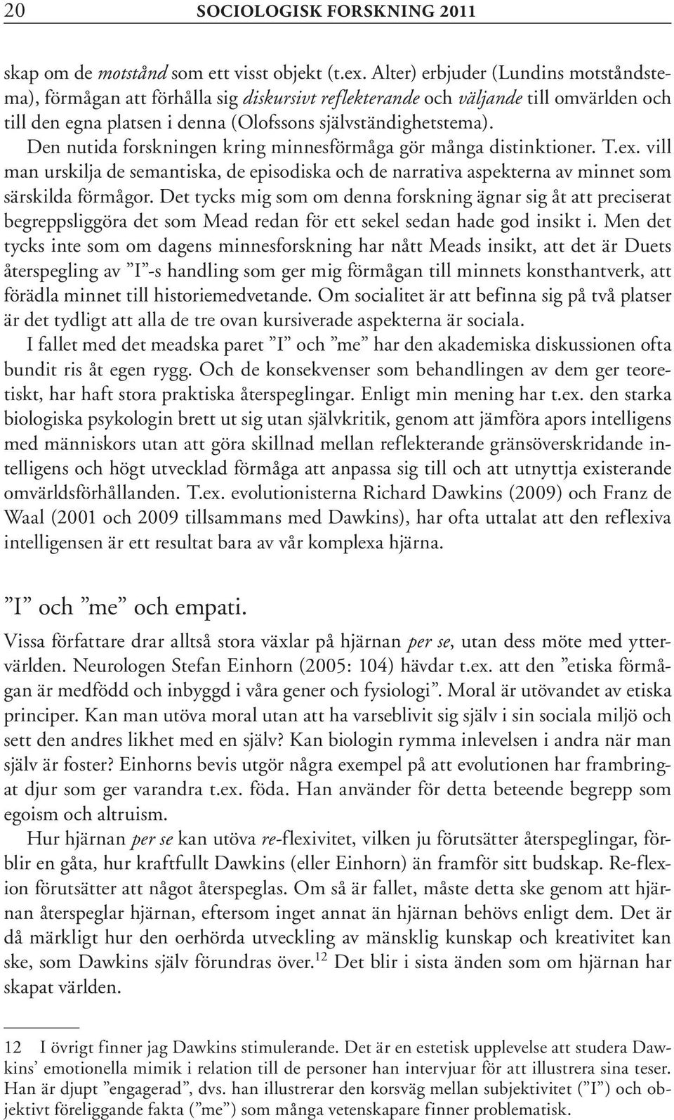 Den nutida forskningen kring minnesförmåga gör många distinktioner. T.ex. vill man urskilja de semantiska, de episodiska och de narrativa aspekterna av minnet som särskilda förmågor.