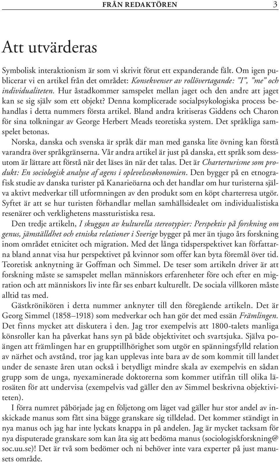 Hur åstadkommer samspelet mellan jaget och den andre att jaget kan se sig själv som ett objekt? Denna komplicerade socialpsykologiska process behandlas i detta nummers första artikel.