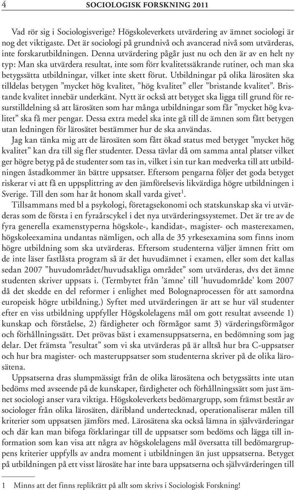 Denna utvärdering pågår just nu och den är av en helt ny typ: Man ska utvärdera resultat, inte som förr kvalitetssäkrande rutiner, och man ska betygssätta utbildningar, vilket inte skett förut.