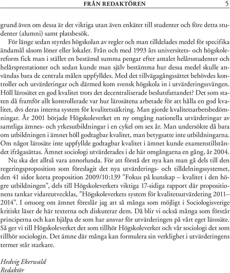 Från och med 1993 års universitets- och högskolereform fick man i stället en bestämd summa pengar efter antalet helårsstudenter och helårsprestationer och sedan kunde man själv bestämma hur dessa