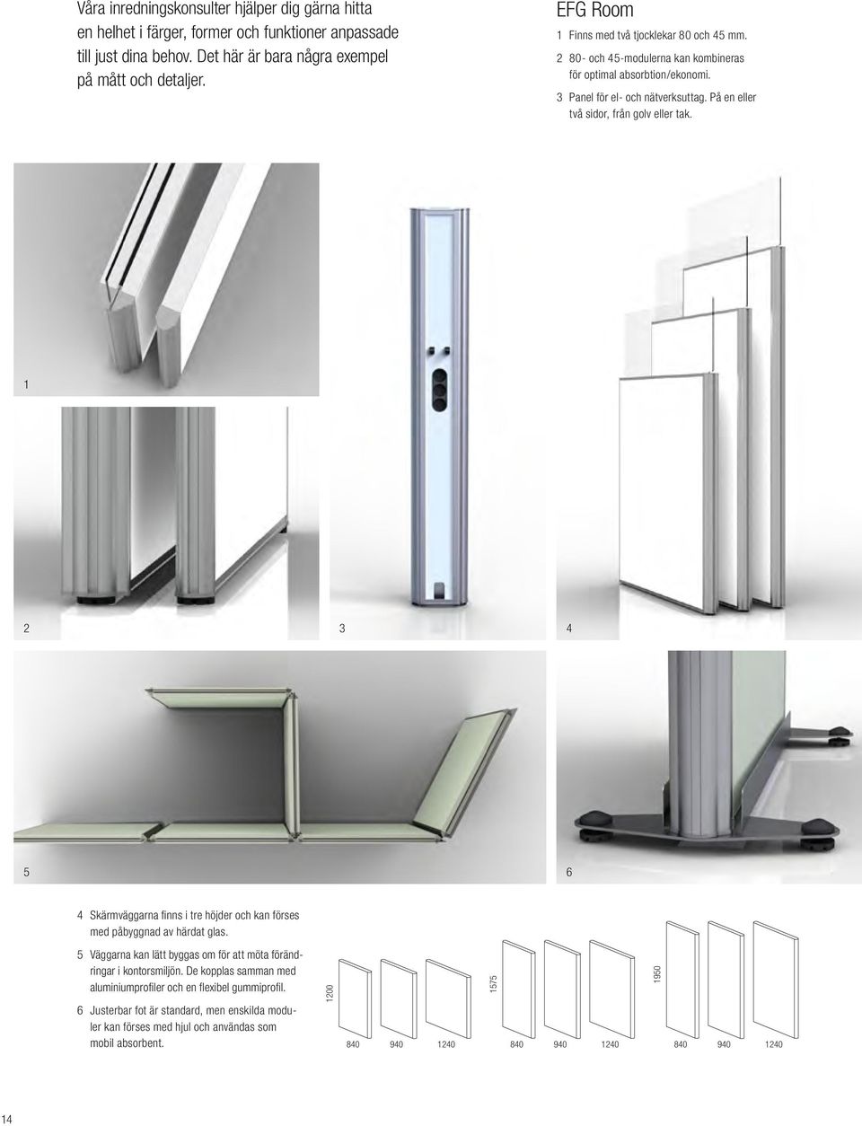 På en eller två sidor, från golv eller tak. 1 2 3 4 5 6 4 Skärmväggarna finns i tre höjder och kan förses med påbyggnad av härdat glas.