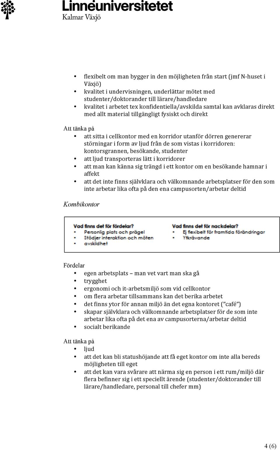 ljud från de som vistas i korridoren: kontorsgrannen, besökande, studenter att ljud transporteras lätt i korridorer att man kan känna sig trängd i ett kontor om en besökande hamnar i affekt att det