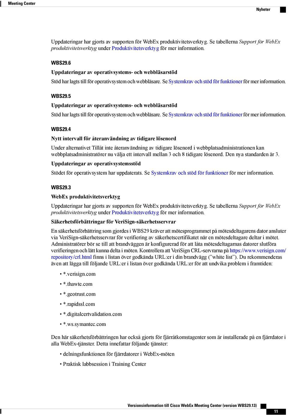 5 Uppdateringar av operativsystems- och webbläsarstöd Stöd har lagts till för operativsystem och webbläsare. Se Systemkrav och stöd för funktioner för mer information. WBS29.