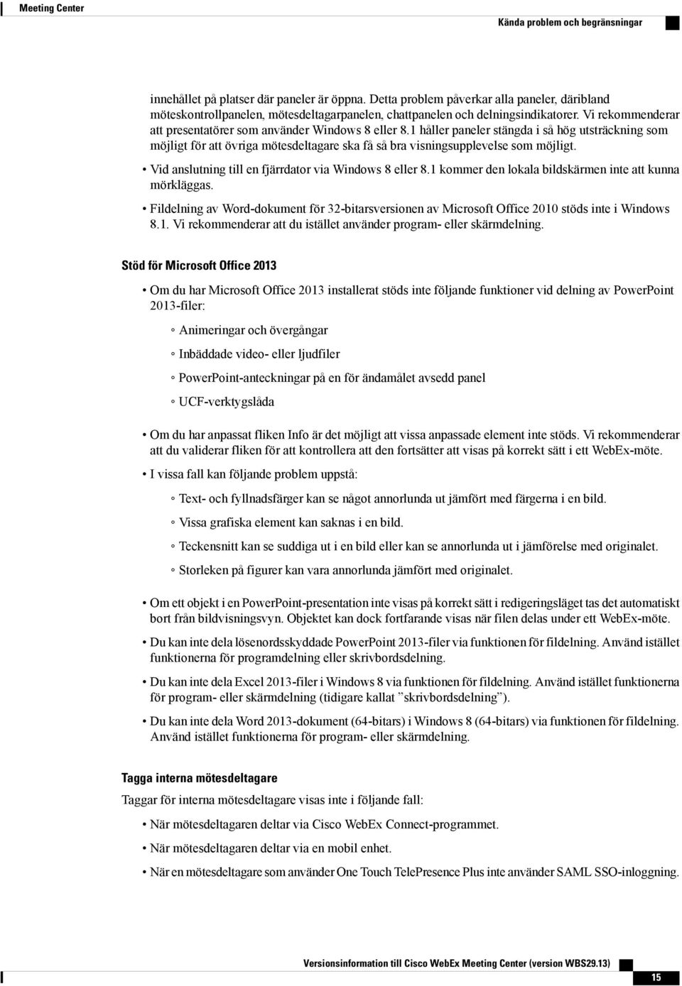 1 håller paneler stängda i så hög utsträckning som möjligt för att övriga mötesdeltagare ska få så bra visningsupplevelse som möjligt. Vid anslutning till en fjärrdator via 8 eller 8.