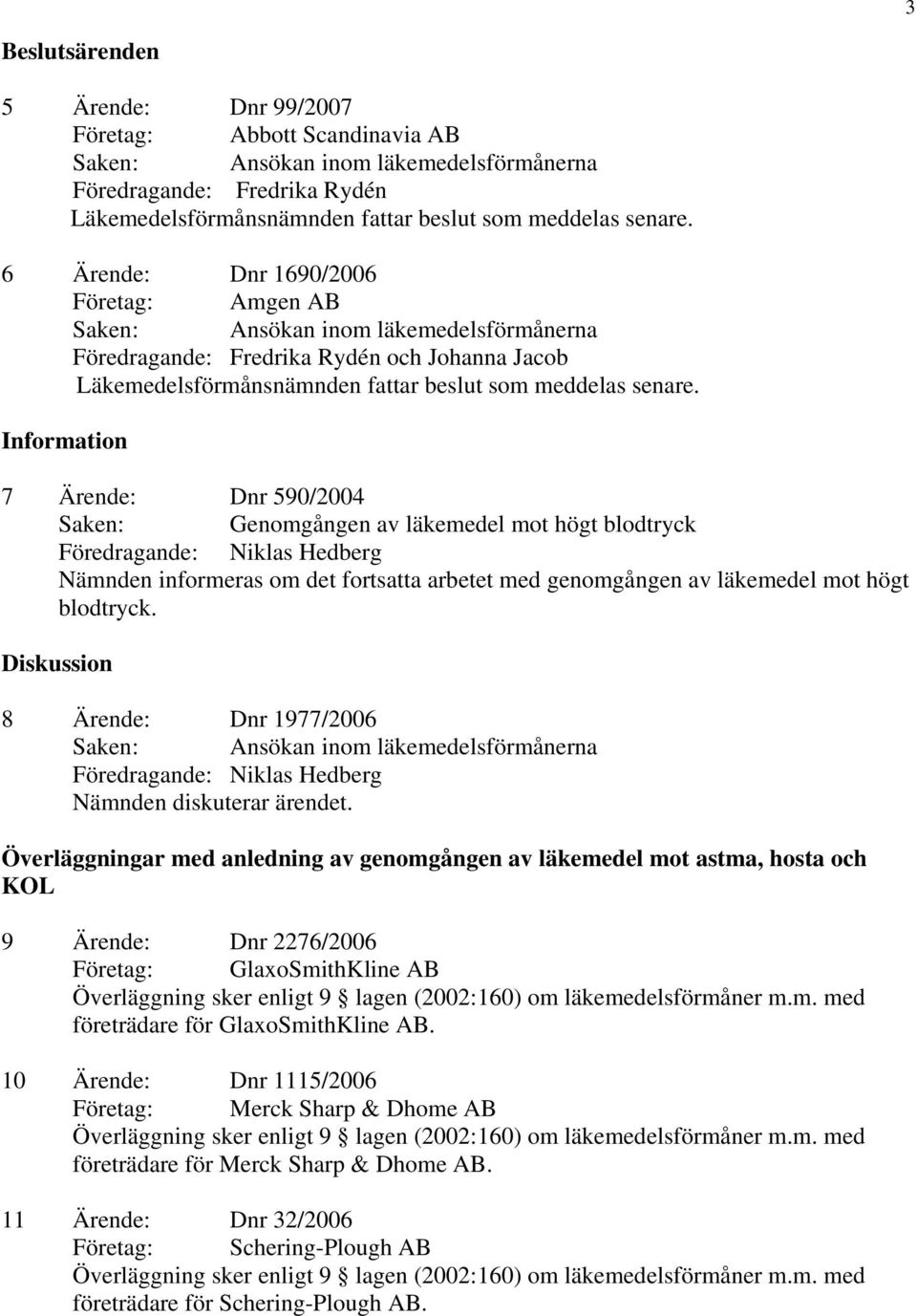 Diskussion 8 Ärende: Dnr 1977/2006 Föredragande: Niklas Hedberg Nämnden diskuterar ärendet.