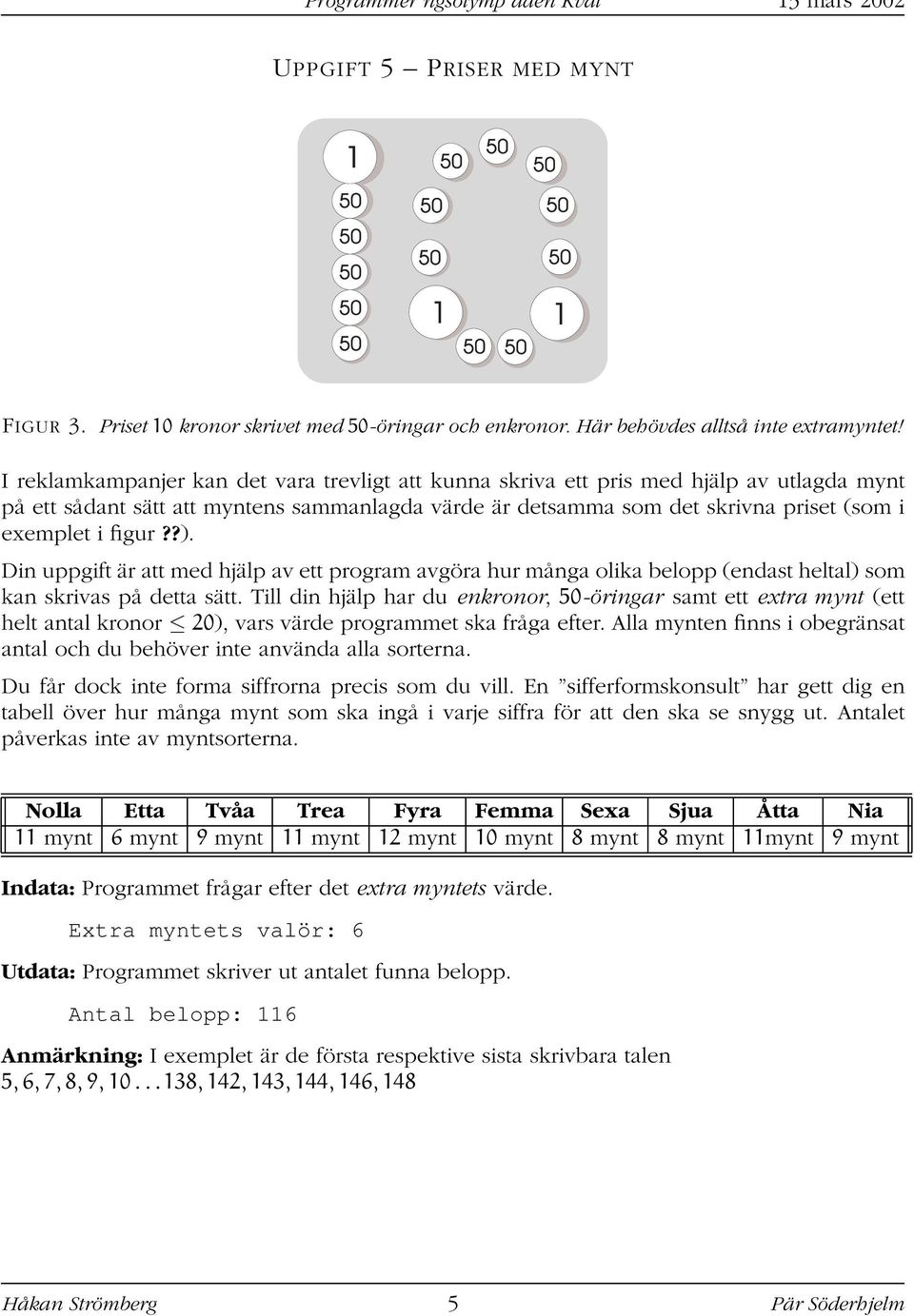 ?). Din uppgift är att med hjälp av ett program avgöra hur många olika belopp (endast heltal) som kan skrivas på detta sätt.