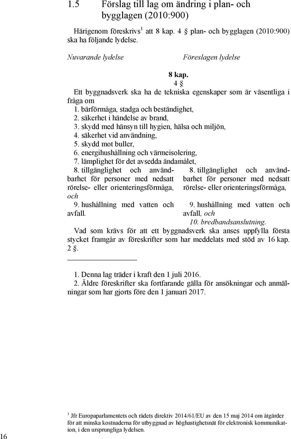 skydd med hänsyn till hygien, hälsa och miljön, 4. säkerhet vid användning, 5. skydd mot buller, 6. energihushållning och värmeisolering, 7. lämplighet för det avsedda ändamålet, 8.