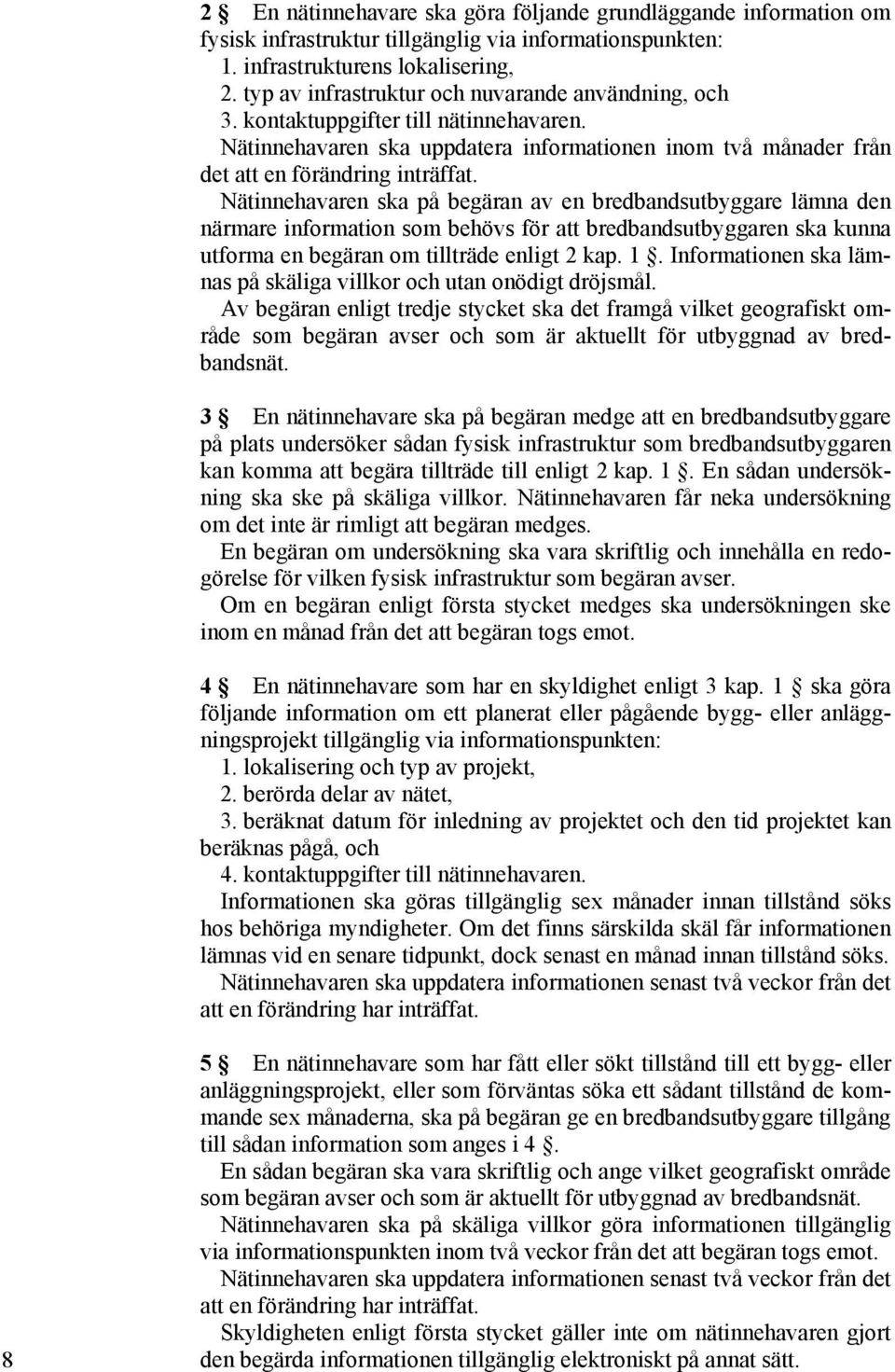 Nätinnehavaren ska på begäran av en bredbandsutbyggare lämna den närmare information som behövs för att bredbandsutbyggaren ska kunna utforma en begäran om tillträde enligt 2 kap. 1.