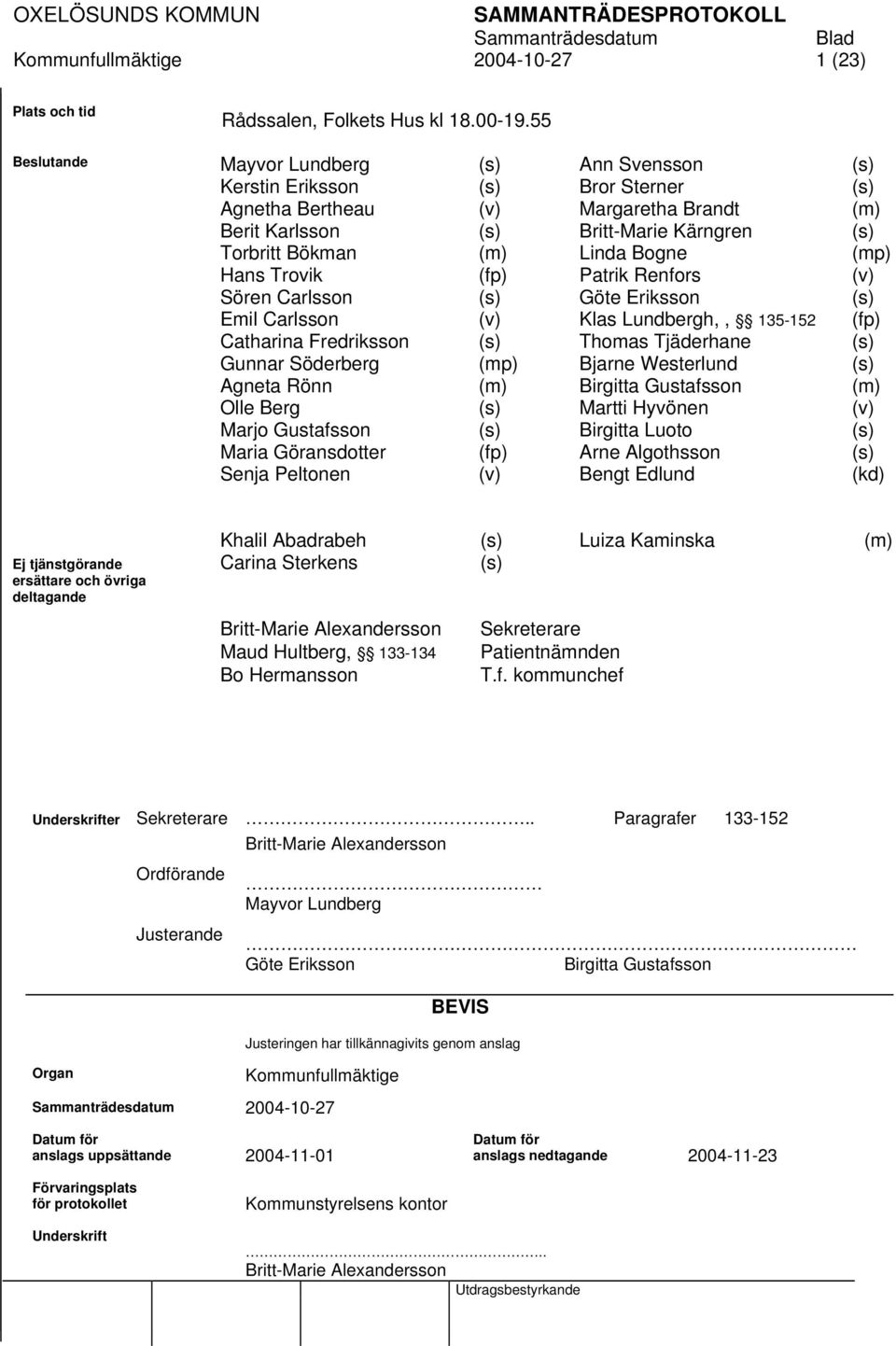 (mp) Hans Trovik (fp) Patrik Renfors (v) Sören Carlsson (s) Göte Eriksson (s) Emil Carlsson (v) Klas Lundbergh,, 135-152 (fp) Catharina Fredriksson (s) Thomas Tjäderhane (s) Gunnar Söderberg (mp)