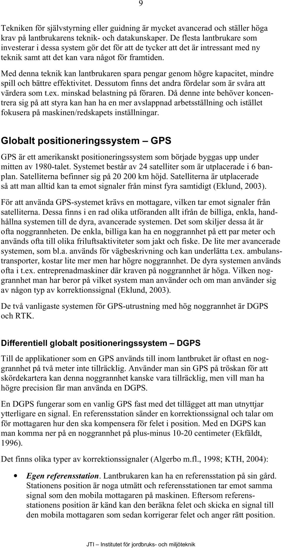 Med denna teknik kan lantbrukaren spara pengar genom högre kapacitet, mindre spill och bättre effektivitet. Dessutom finns det andra fördelar som är svåra att värdera som t.ex.