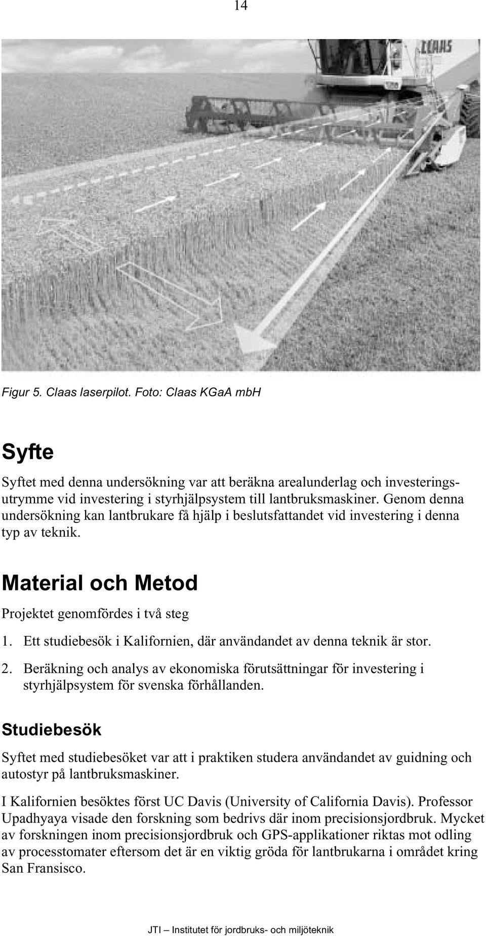 Ett studiebesök i Kalifornien, där användandet av denna teknik är stor. 2. Beräkning och analys av ekonomiska förutsättningar för investering i styrhjälpsystem för svenska förhållanden.