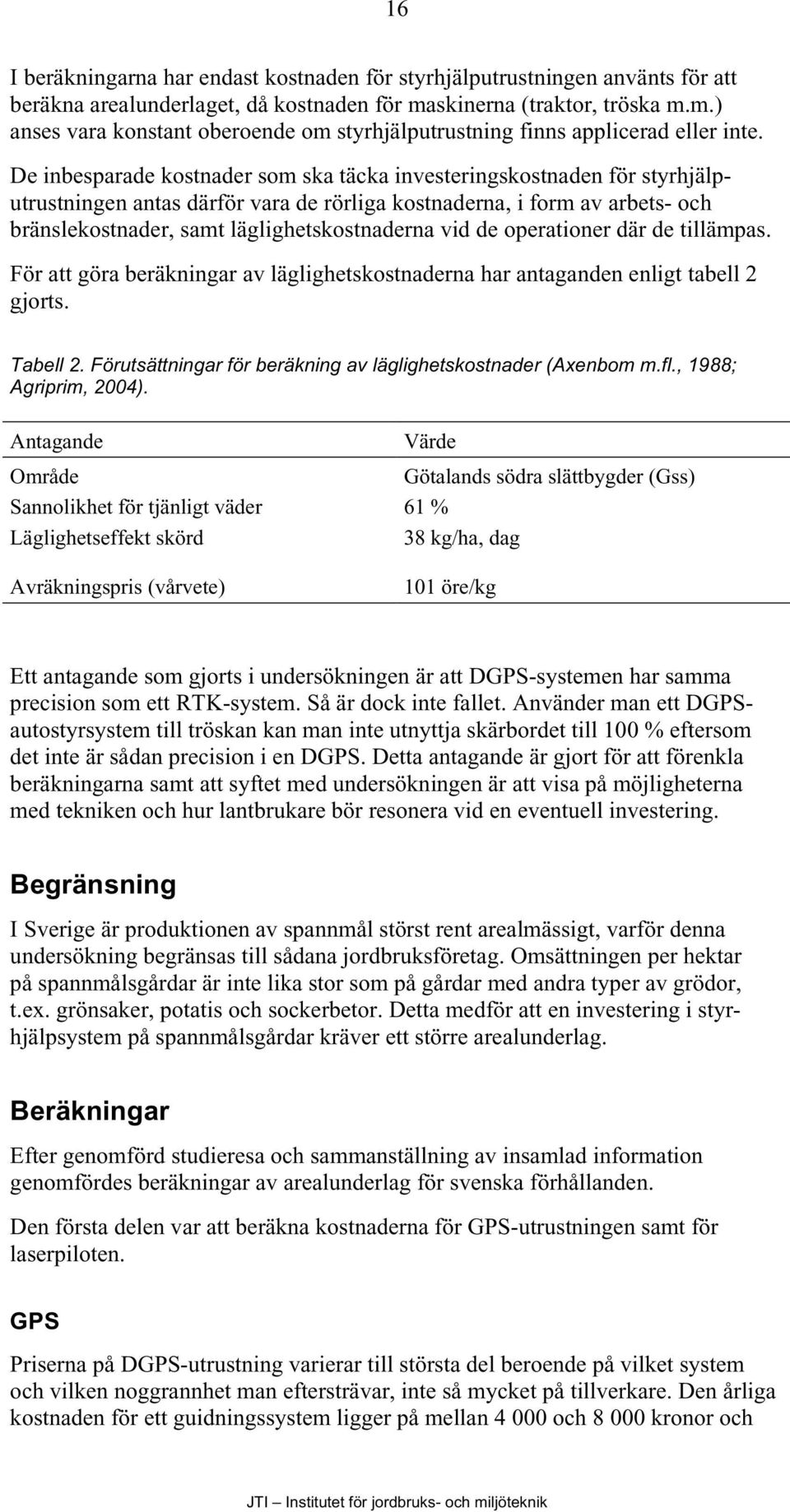 De inbesparade kostnader som ska täcka investeringskostnaden för styrhjälputrustningen antas därför vara de rörliga kostnaderna, i form av arbets- och bränslekostnader, samt läglighetskostnaderna vid