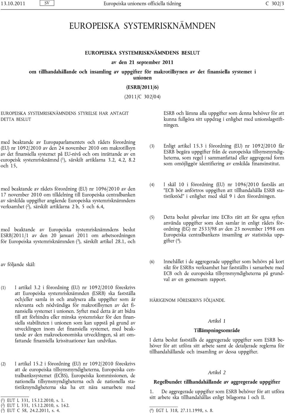 makrotillsynen av det finansiella systemet i unionen (ESRB/2011/6) (2011/C 302/04) EUROPEISKA SYSTEMRISKNÄMNDENS STYRELSE HAR ANTAGIT DETTA BESLUT ESRB och lämna alla uppgifter som denna behöver för