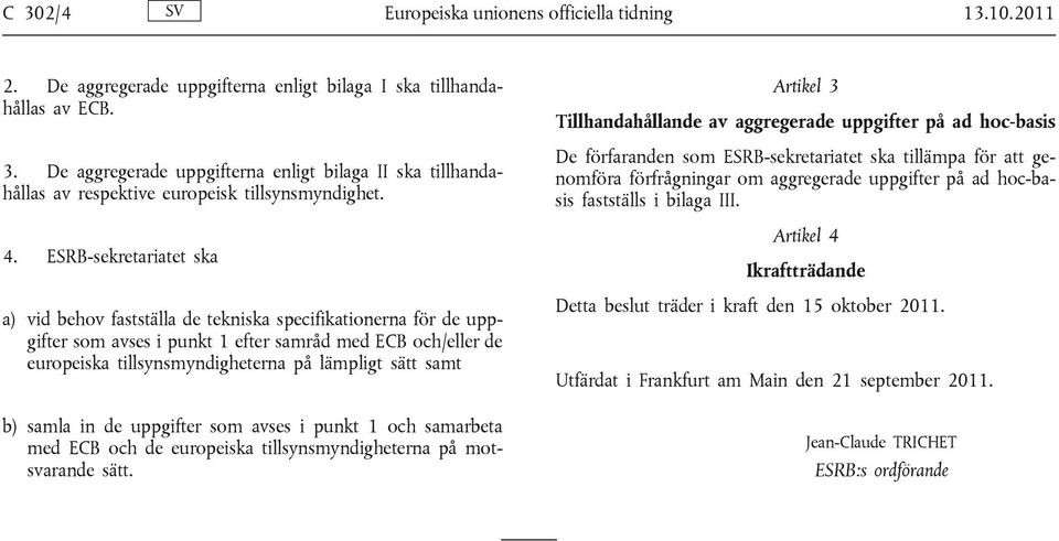 sätt samt b) samla in de uppgifter som avses i punkt 1 och samarbeta med ECB och de europeiska tillsynsmyndigheterna på motsvarande sätt.