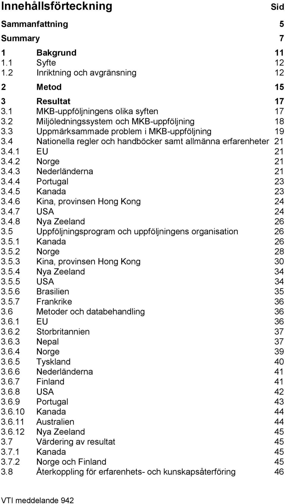 4.4 Portugal 23 3.4.5 Kanada 23 3.4.6 Kina, provinsen Hong Kong 24 3.4.7 USA 24 3.4.8 Nya Zeeland 26 3.5 Uppföljningsprogram och uppföljningens organisation 26 3.5.1 Kanada 26 3.5.2 Norge 28 3.5.3 Kina, provinsen Hong Kong 30 3.