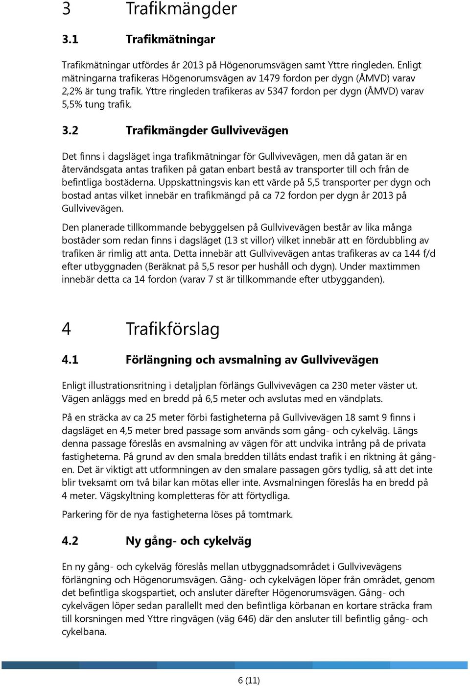 2 Trafikmängder Gullvivevägen Det finns i dagsläget inga trafikmätningar för Gullvivevägen, men då gatan är en återvändsgata antas trafiken på gatan enbart bestå av transporter till och från de