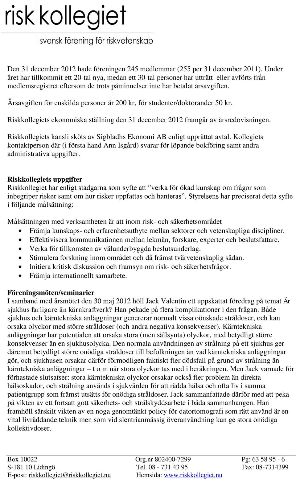 Årsavgiften för enskilda personer är 200 kr, för studenter/doktorander 50 kr. Riskkollegiets ekonomiska ställning den 31 december 2012 framgår av årsredovisningen.