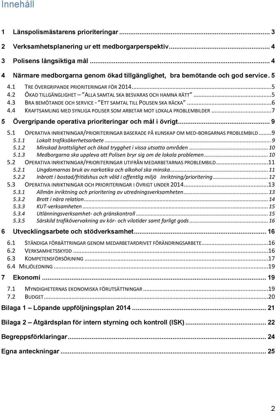 .. 5 4.3 BRA BEMÖTANDE OCH SERVICE - ETT SAMTAL TILL POLISEN SKA RÄCKA... 6 4.4 KRAFTSAMLING MED SYNLIGA POLISER SOM ARBETAR MOT LOKALA PROBLEMBILDER.