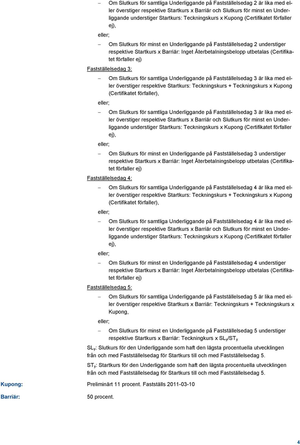 förfaller ej) Fastställelsedag 3: Om Slutkurs för samtliga Underliggande på Fastställelsedag 3 är lika med eller överstiger respektive Startkurs: Teckningskurs + Teckningskurs x Kupong (Certifikatet