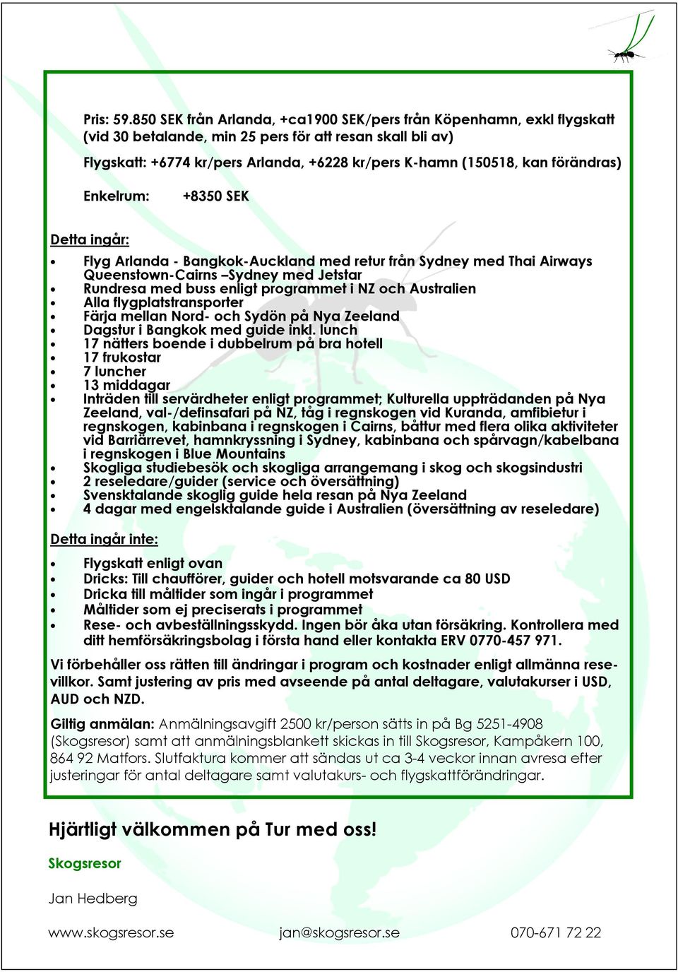 förändras) Enkelrum: +8350 SEK Detta ingår: Flyg Arlanda - Bangkok-Auckland med retur från Sydney med Thai Airways Queenstown-Cairns Sydney med Jetstar Rundresa med buss enligt programmet i NZ och