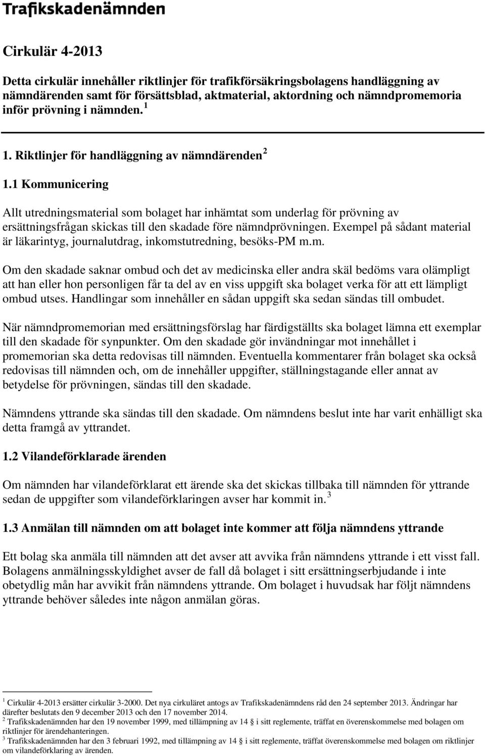 1 Kommunicering Allt utredningsmaterial som bolaget har inhämtat som underlag för prövning av ersättningsfrågan skickas till den skadade före nämndprövningen.