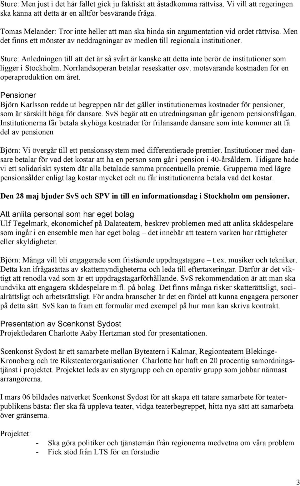 Sture: Anledningen till att det är så svårt är kanske att detta inte berör de institutioner som ligger i Stockholm. Norrlandsoperan betalar reseskatter osv.