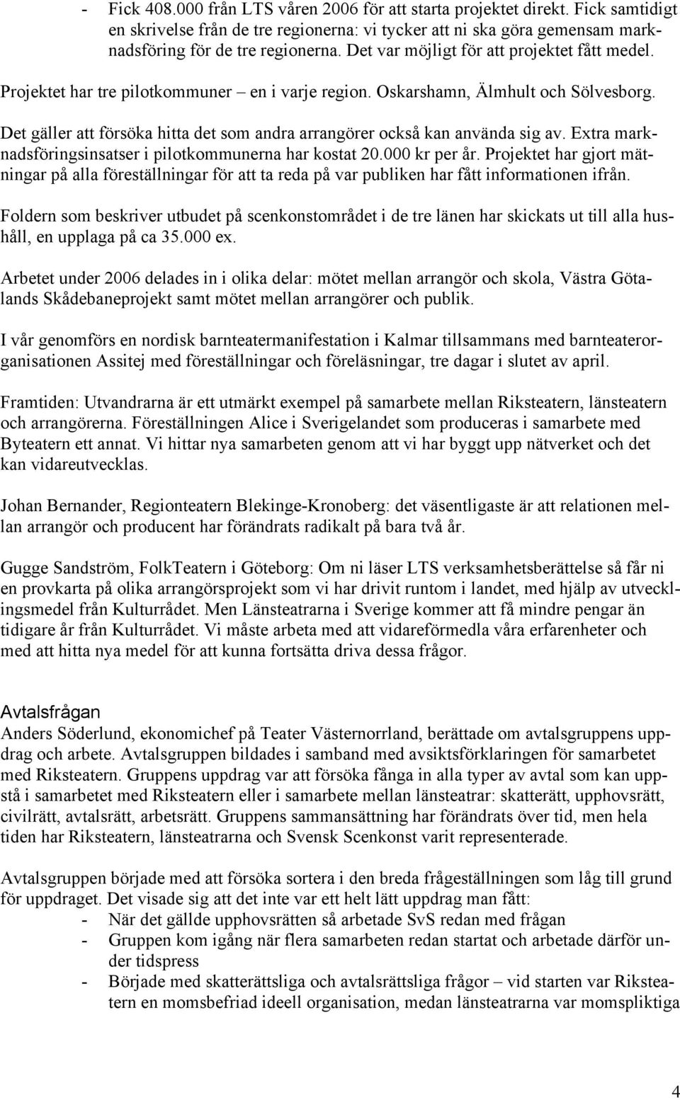 Det gäller att försöka hitta det som andra arrangörer också kan använda sig av. Extra marknadsföringsinsatser i pilotkommunerna har kostat 20.000 kr per år.