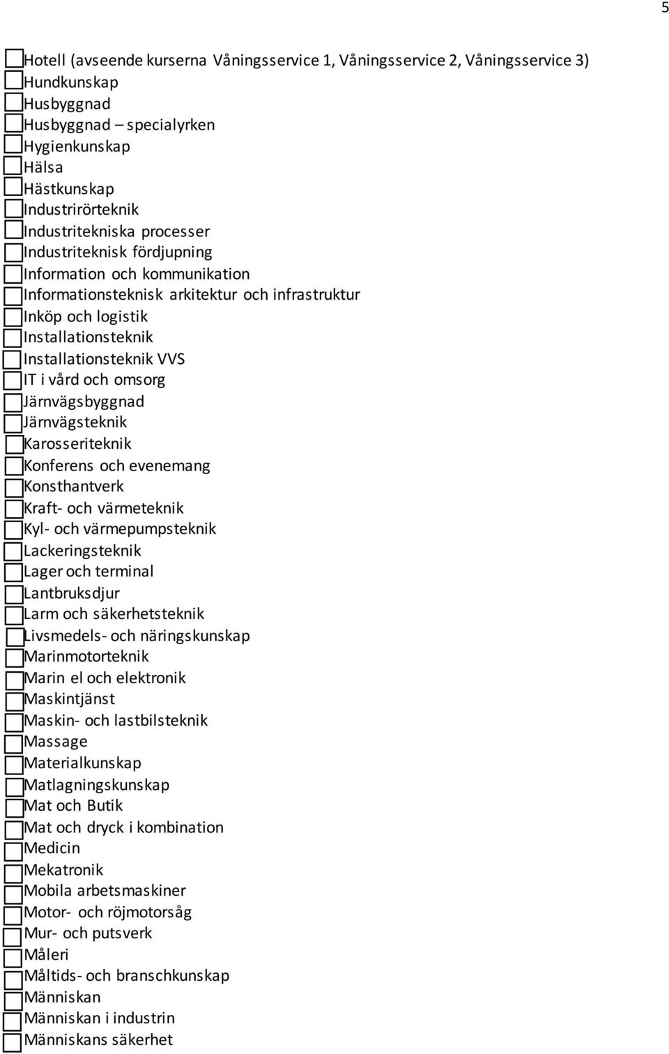 Installationsteknik VVS o IT i vård och omsorg o Järnvägsbyggnad o Järnvägsteknik o Karosseriteknik o Konferens och evenemang o Konsthantverk o Kraft- och värmeteknik o Kyl- och värmepumpsteknik o