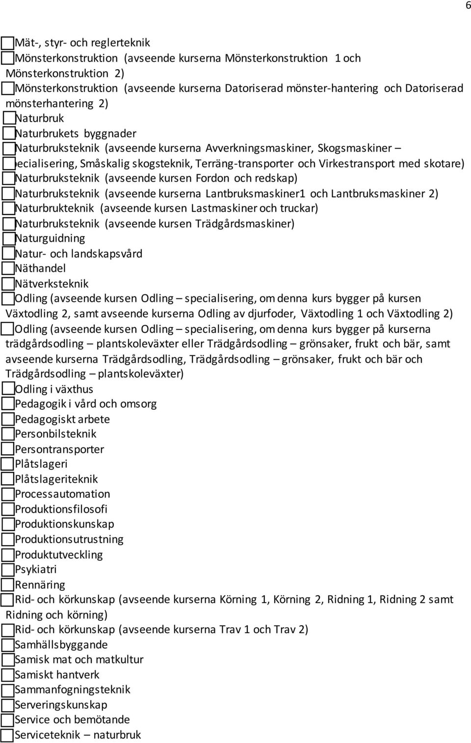 Terräng-transporter och Virkestransport med skotare) o Naturbruksteknik (avseende kursen Fordon och redskap) o Naturbruksteknik (avseende kurserna Lantbruksmaskiner1 och Lantbruksmaskiner 2) o