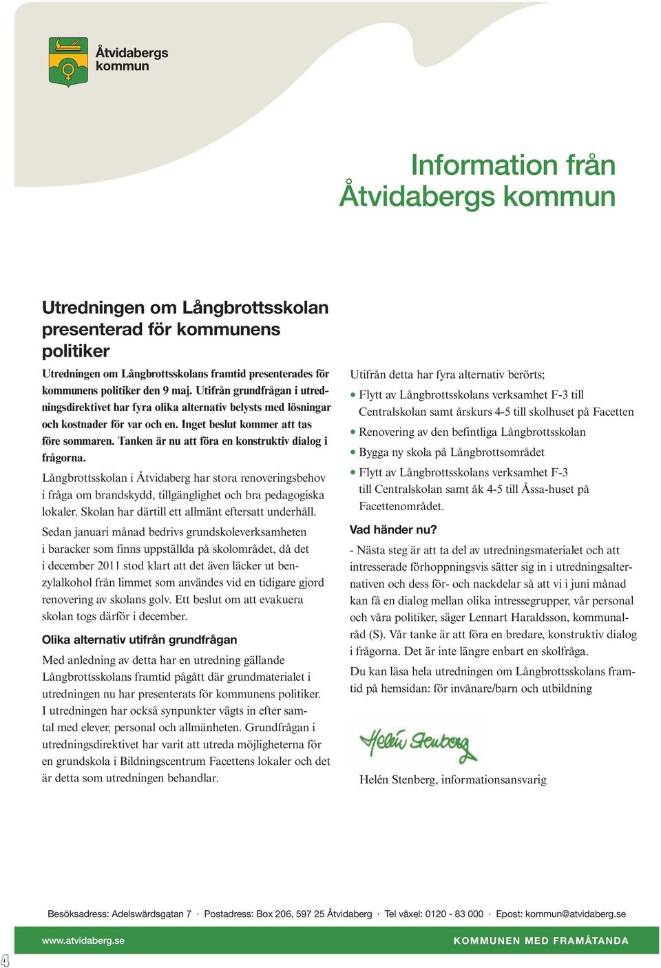 Tanken är nu att föra en konstruktiv dialog i frågorna. Långbrottsskolan i Åtvidaberg har stora renoveringsbehov i fråga om brandskydd, tillgänglighet och bra pedagogiska lokaler.