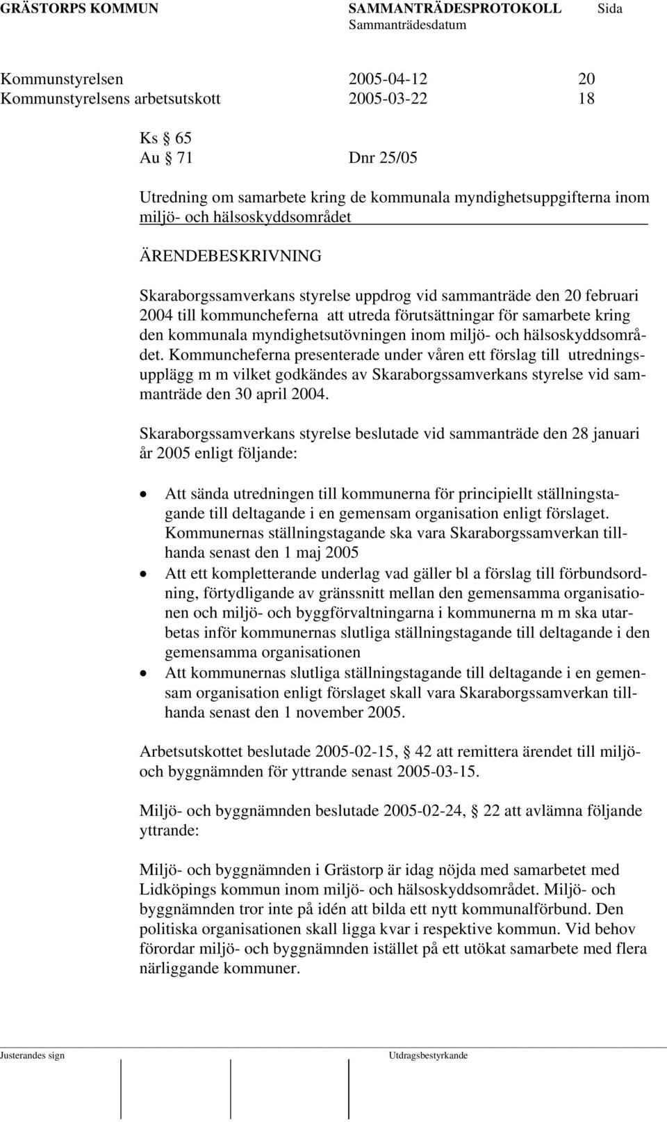 hälsoskyddsområdet. Kommuncheferna presenterade under våren ett förslag till utredningsupplägg m m vilket godkändes av Skaraborgssamverkans styrelse vid sammanträde den 30 april 2004.