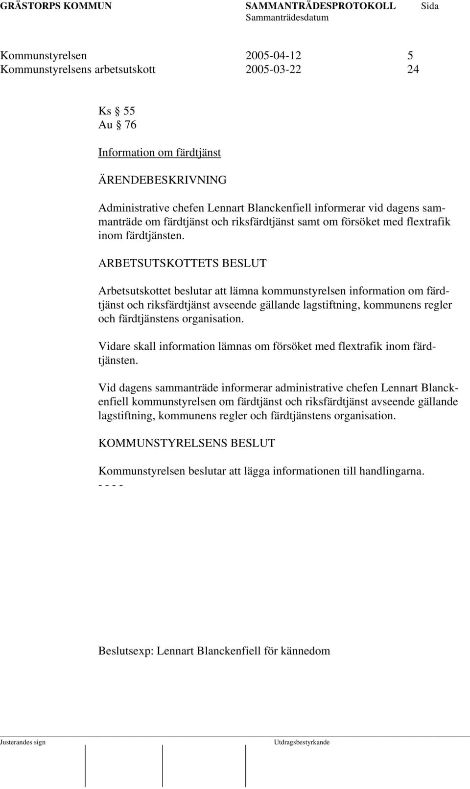 ARBETSUTSKOTTETS BESLUT Arbetsutskottet beslutar att lämna kommunstyrelsen information om färdtjänst och riksfärdtjänst avseende gällande lagstiftning, kommunens regler och färdtjänstens organisation.